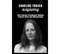 Caroline Fraser Biography: The Literary Trailblazer Behind Prairie Fires and Murderland: How One Woman Transformed History, Religion, and Crime into Unforgettable Nonfiction