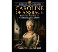 Caroline of Ansbach: The Queen Who Held the Hanoverian Court Together (Georgian Power Players)