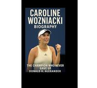 CAROLINE WOZNIACKI BIOGRAPHY: The Champion Who Never Gave Up
