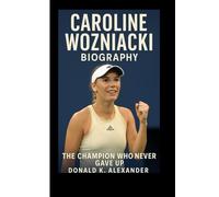 CAROLINE WOZNIACKI BIOGRAPHY: The Champion Who Never Gave Up