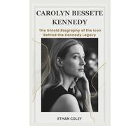 Carolyn Bessette Kennedy: The Untold Biography of the Icon Behind the Kennedy Legacy: A Deep Dive into the Life, Love, and Fashion of America's Most Mysterious First Lady-in-Waiting