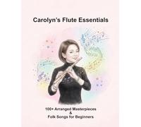 Carolyn’s Flute Essentials:100+ Arranged Masterpieces & Folk Songs for Beginners: 112+ Easy Flute Songs: A Growing Collection of Classical and Folk ... Strong Foundations and Enhance Learning Fun.