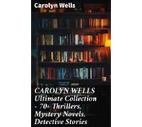 Carolyn Wells Ultimate Collection - 70+ Thrillers Mystery Novels Detec