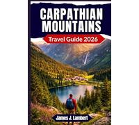 CARPATHIAN MOUNTAINS TRAVEL GUIDE 2026: Ultimate Adventure & Culture Guide - Proven Itineraries, Hidden Gems, Scenic Trails, Local Food & Smart Travel Tips