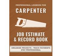 Carpenter Job Estimate & Record Book: A Professional Logbook for Carpenters to Track Job Quotes, Labor, and Expenses