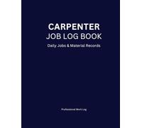Carpenter Job Log Book: Daily Job Records, Materials Used, Time Tracking & Client Notes for Professional Carpenters: A Practical Work Log for ... Estimates, Repairs & Custom Wood Projects