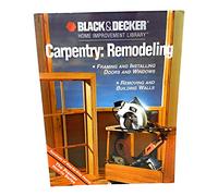 Carpentry: Remodeling: Framing & Installing Doors & Windows: Removing & Building Walls (Black & Decker Home Improvement Library)