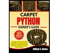 CARPET PYTHON OWNER’S GUIDE: Everything You Need to Know About Carpet Python Care Including Feeding, Handling, Breeding Basics, and Expert Tips to Raise a Healthy, Thriving, and Long-Lived Snake