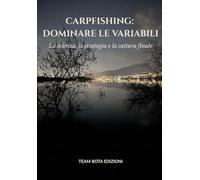 CARPFISHING: DOMINARE LE VARIABILI: La Scienza, la strategia e la chimica dietro la cattura finale (Carpfishing 25 anni tra memoria e passione)