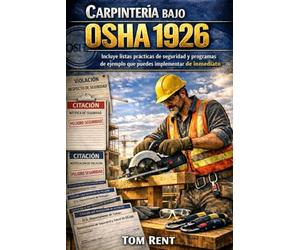 CARPINTERÍA BAJO OSHA 1926: Guía práctica basada en riesgos para el cumplimiento, la fiscalización y la prevención de lesiones (Normas de Seguridad en la Construcción - Serie de Cumplimiento OSHA)