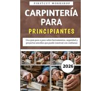 Carpintería Para Principiantes: Una guía paso a paso sobre herramientas, seguridad y proyectos sencillos que puede construir con confianza