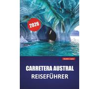 CARRETERA AUSTRAL REISEFÜHRER 2026: Entdecken Sie versteckte Schätze, malerische Landschaften, Gletscheransichten, lokale Küche und Outdoor-Abenteuer im chilenischen Patagonien