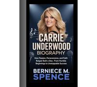 CARRIE UNDERWOOD BIOGRAPHY: How Passion, Perseverance, and Faith Built a Star, From Humble Beginnings to Unstoppable Success