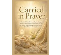 Carried in Prayer: 9 Months: A Catholic Prayer Book for Pregnant Women - Daily Prayers and Scripture to Calm the Anxious Heart, Walking With You From the First Flutter to the First Cry