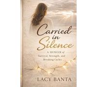 Carried in Silence: A Memoir of Survival, Strength, and Breaking Cycles