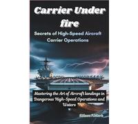 Carrier Under Fire: Secrets of High-Speed Aircraft Carrier Operations: Mastering the Art of High-Speed Operations and Aircraft Landings in Dangerous ... The Evolution of Modern Combat Aircraft)