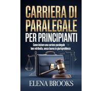 CARRIERA DI PARALEGALE PER PRINCIPIANTI: Come iniziare una carriera paralegale ben retribuita, senza laurea in giurispruldenza