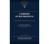 Carriers of His Presence: Living in the Fullness of Everything God's Presence Provides
