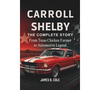 CARROLL SHELBY: THE COMPLETE STORY - From Texas Chicken Farmer to Automotive Legend