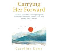 Carrying Her Forward: A Guided Journal for Grieving Daughters to Preserve Memories, Process Grief and Gently Move Forward