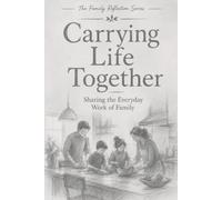 Carrying Life Together: Sharing the Everyday Work of Family (Family Reflection Series)