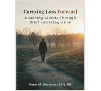 Carrying Loss Forward: Coaching Clients Through Grief and Integration (Bridges to Eternity: The Compassionate Death Doula Path)