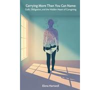 Carrying More Than You Can Name: Guilt, Obligation, and the Hidden Heart of Caregiving (The Quiet Burnout Series: Caregiving)