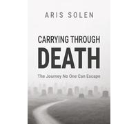 Carrying Through Death: The Journey No One Can Escape