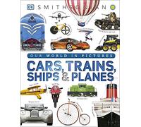Cars, Trains, Ships, and Planes: A Visual Encyclopedia of Every Vehicle (DK Our World in Pictures)