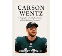 CARSON WENTZ: A Biography Of Faith, Resilience, And The Fight For Greatness