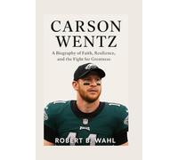CARSON WENTZ: A Biography Of Faith, Resilience, And The Fight For Greatness