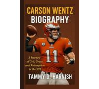 Carson Wentz Biography.: A Journey of Grit, Grace And Redemption In The NFL.