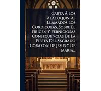 Carta Ã Los Alacoquistas Llamados Los Cordicolas, Sobre El Origen Y Perniciosas Consecuencias De La Fiesta Del Sagrado Corazon De Jesus Y De Maria...