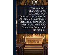 Carta à Los Alacoquistas Llamados Los Cordicolas, Sobre El Origen Y Perniciosas Consecuencias De La Fiesta Del Sagrado Corazon De Jesus Y De Maria...