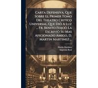 Carta Defensiva, Que Sobre El Primer Tomo Del Theatro Critico Universal, Que Diò A Luz ... Fr. Benito Feijoò La Escriviò Su Mas Aficionado Amigo, D. Martin Martinez ...