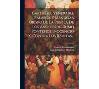 Carta Del Venerable Palafox Y Mendoza Obispo De La Puebla De Los Angeles, Al Sumo Pontefice Inocencio X. Contra Los Jesuitas...