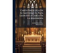 Carta EncÃ-clica De Su Santidad El Papa Leon Xiii A Cerca De La MasonerÃ-a