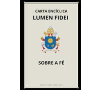 CARTA ENCÍCLICA LUMEN FIDEI - SOBRE A FÉ (Cartas dos Papas)