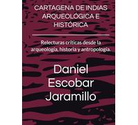 CARTAGENA DE INDIAS ARQUEOLÓGICA E HISTÓRICA: Relecturas críticas desde la arqueología, historia y antropología.