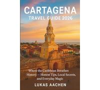 Cartagena Travel Guide 2026: Where the Caribbean Breathes History: Honest Tips, Local Secrets, and Everyday Magic