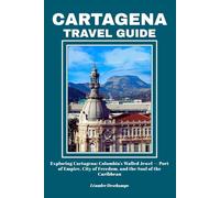 CARTAGENA TRAVEL GUIDE: Exploring Cartagena: Colombia’s Walled Jewel - Port of Empire, City of Freedom, and the Soul of the Caribbean