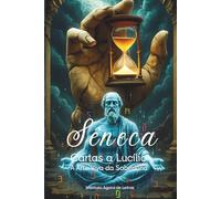Cartas a Lucílio: A Arte Viva da Sabedoria - Sêneca para a Alma Contemporânea: Como a Filosofia Estoica Pode Curar a Ansiedade, a Comparação Social e a Busca Frenética por Felicidade no Século XXI