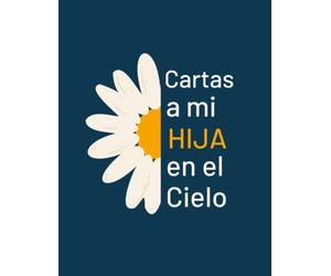 Cartas a Mi hija en el Cielo: Diario de duelo por la pérdida de su hija. Cuaderno de duelo por la pérdida de un hijo y cuaderno de duelo para mamá o papá