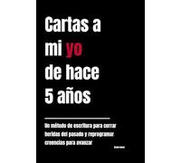 Cartas a mi yo de hace 5 años: Un método de escritura para cerrar heridas del pasado y reprogramar creencias para avanzar