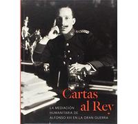 Cartas al Rey. La mediación humanitaria de Alfonso XIII en la Gran Guerra (SIN COLECCION)