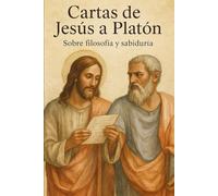 Cartas de Jesús a Platón: Diálogos sobre el alma, la verdad y el amor eterno