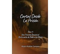 Cartas Desde la Prisión - Tomo 1: Una travesía devocional por la carta a los Efesios (Una Travesía Devocional por las cartas del apóstol Pablo)