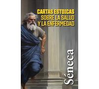 CARTAS ESTOICAS SOBRE LA SALUD Y LA ENFERMEDAD: Selección de cartas a Lucilio