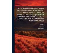 Cartas Familiares Del Abate D. Juan AndrÃ(c)s A Su Hermano D. Carlos AndrÃ(c)s Dàndole Noticia Del Viage Que Hizo A Varias Ciudades De Italia En El Año 1785, Publicadas Por El Mismo D. Carlos