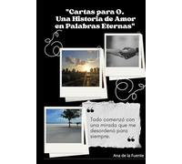 CARTAS PARA O. UNA HISTORIA DE AMOR EN PALABRAS ETERNAS: Todo comenzó con una mirada que me desordenó para siempre (POESIA Y CARTAS DE AMOR)